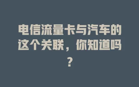 电信流量卡与汽车的这个关联，你知道吗？