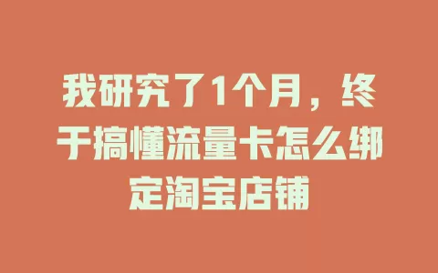 我研究了1个月，终于搞懂流量卡怎么绑定淘宝店铺