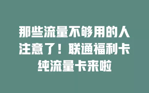 那些流量不够用的人注意了！联通福利卡纯流量卡来啦