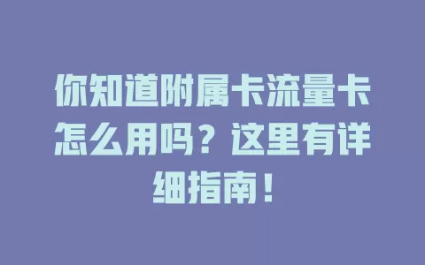 你知道附属卡流量卡怎么用吗？这里有详细指南！
