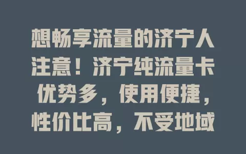 想畅享流量的济宁人注意！济宁纯流量卡优势多，使用便捷，性价比高，不受地域限，助你开启畅快上网新模式
