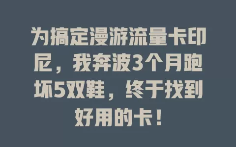 为搞定漫游流量卡印尼，我奔波3个月跑坏5双鞋，终于找到好用的卡！