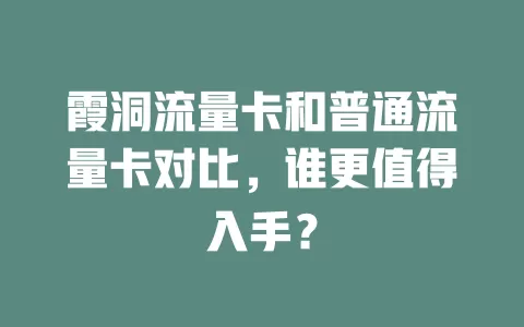 霞洞流量卡和普通流量卡对比，谁更值得入手？