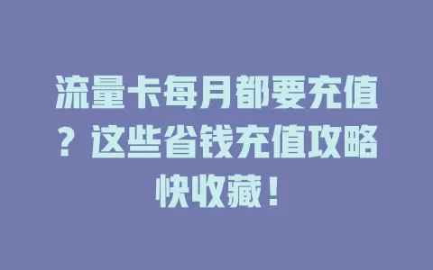 流量卡每月都要充值？这些省钱充值攻略快收藏！