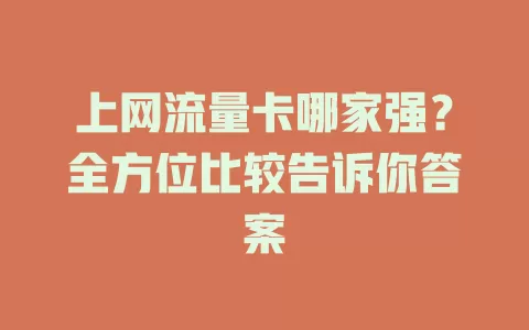 上网流量卡哪家强？全方位比较告诉你答案