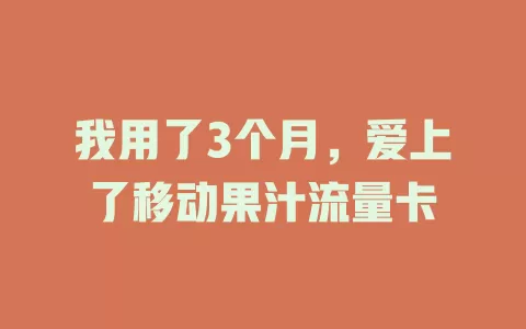 我用了3个月，爱上了移动果汁流量卡