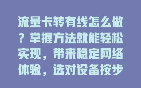 流量卡转有线怎么做？掌握方法就能轻松实现，带来稳定网络体验，选对设备按步骤设置，在家在外都能畅享，快来试试开启新体验！