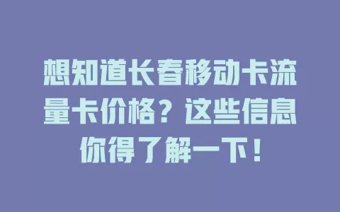 想知道长春移动卡流量卡价格？这些信息你得了解一下！
