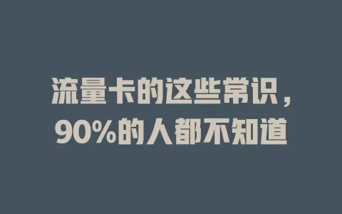 流量卡的这些常识，90%的人都不知道