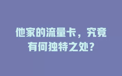 他家的流量卡，究竟有何独特之处？
