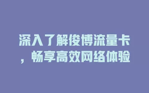 深入了解俊博流量卡，畅享高效网络体验