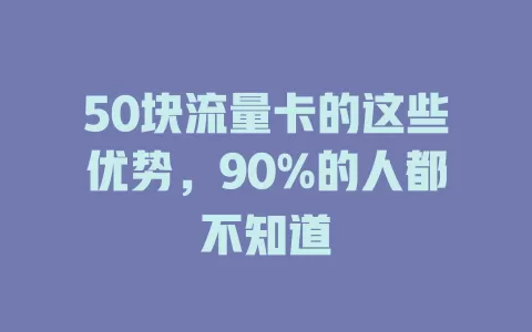 50块流量卡的这些优势，90%的人都不知道