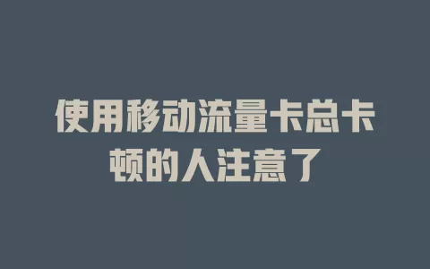 使用移动流量卡总卡顿的人注意了