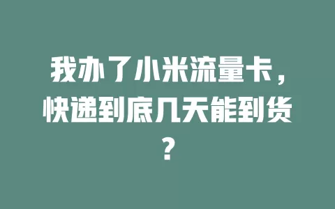我办了小米流量卡，快递到底几天能到货？