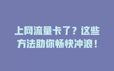 上网流量卡了？这些方法助你畅快冲浪！