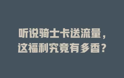听说骑士卡送流量，这福利究竟有多香？