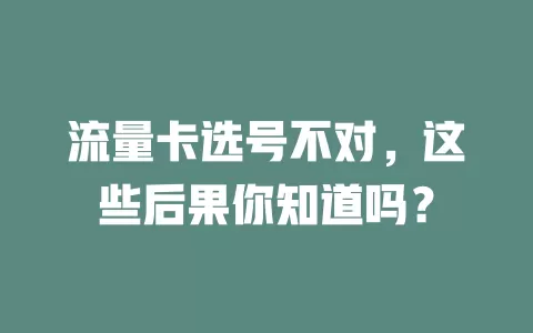 流量卡选号不对，这些后果你知道吗？