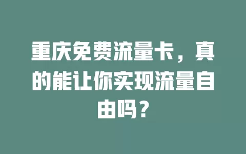 重庆免费流量卡，真的能让你实现流量自由吗？