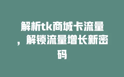 解析tk商城卡流量，解锁流量增长新密码