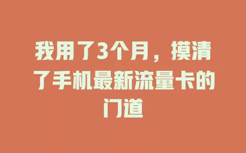 我用了3个月，摸清了手机最新流量卡的门道