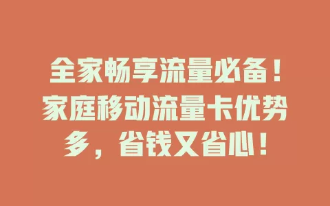 全家畅享流量必备！家庭移动流量卡优势多，省钱又省心！