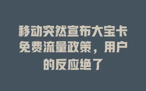 移动突然宣布大宝卡免费流量政策，用户的反应绝了
