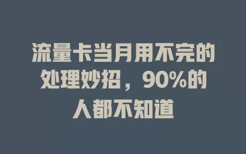 流量卡当月用不完的处理妙招，90%的人都不知道