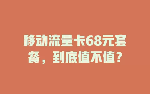 移动流量卡68元套餐，到底值不值？