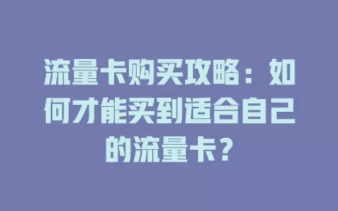 流量卡购买攻略：如何才能买到适合自己的流量卡？