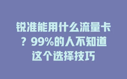 锐准能用什么流量卡？99%的人不知道这个选择技巧