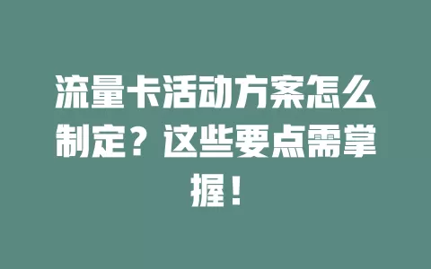 流量卡活动方案怎么制定？这些要点需掌握！