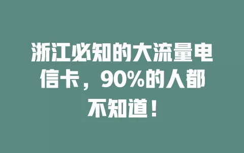 浙江必知的大流量电信卡，90%的人都不知道！