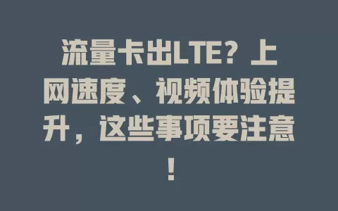 流量卡出LTE？上网速度、视频体验提升，这些事项要注意！