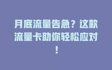 月底流量告急？这款流量卡助你轻松应对！
