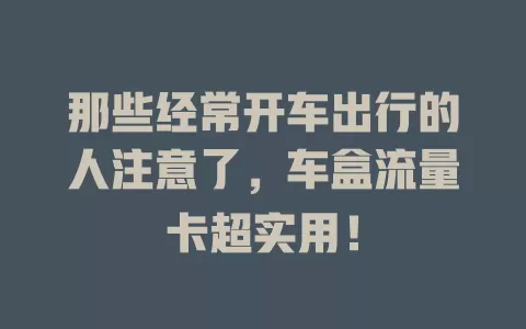 那些经常开车出行的人注意了，车盒流量卡超实用！
