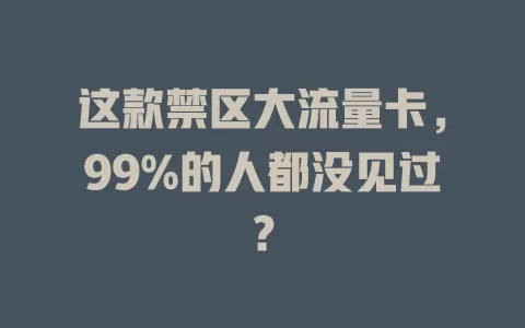 这款禁区大流量卡，99%的人都没见过？