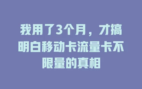 我用了3个月，才搞明白移动卡流量卡不限量的真相