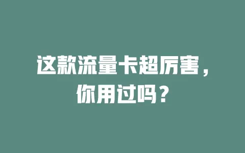 这款流量卡超厉害，你用过吗？