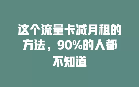 这个流量卡减月租的方法，90%的人都不知道