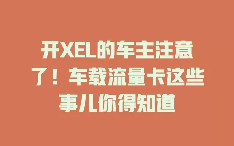 开XEL的车主注意了！车载流量卡这些事儿你得知道
