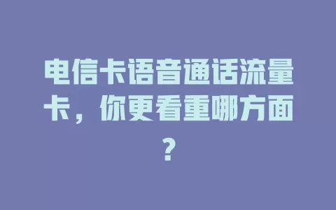 电信卡语音通话流量卡，你更看重哪方面？