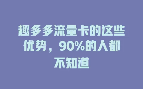 趣多多流量卡的这些优势，90%的人都不知道
