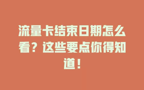 流量卡结束日期怎么看？这些要点你得知道！