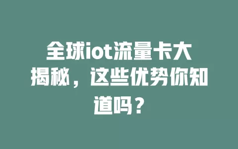 全球iot流量卡大揭秘，这些优势你知道吗？