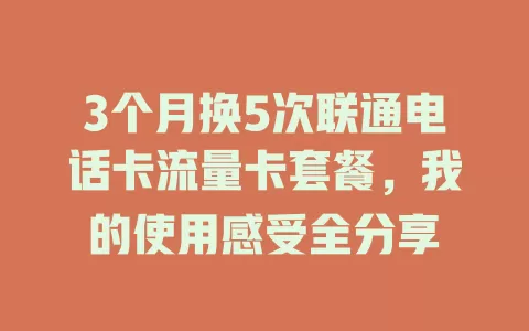3个月换5次联通电话卡流量卡套餐，我的使用感受全分享