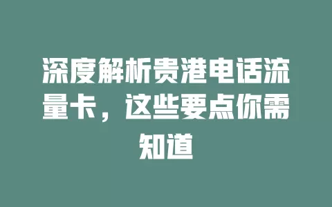 深度解析贵港电话流量卡，这些要点你需知道