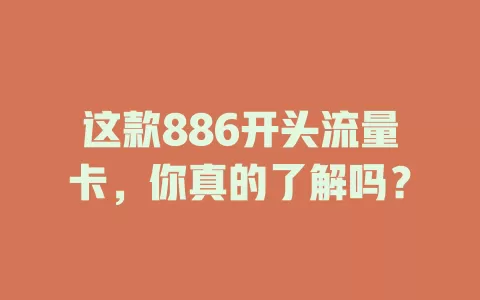 这款886开头流量卡，你真的了解吗？