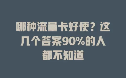 哪种流量卡好使？这几个答案90%的人都不知道