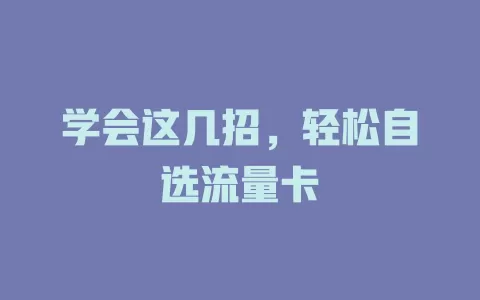 学会这几招，轻松自选流量卡