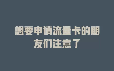 想要申请流量卡的朋友们注意了
